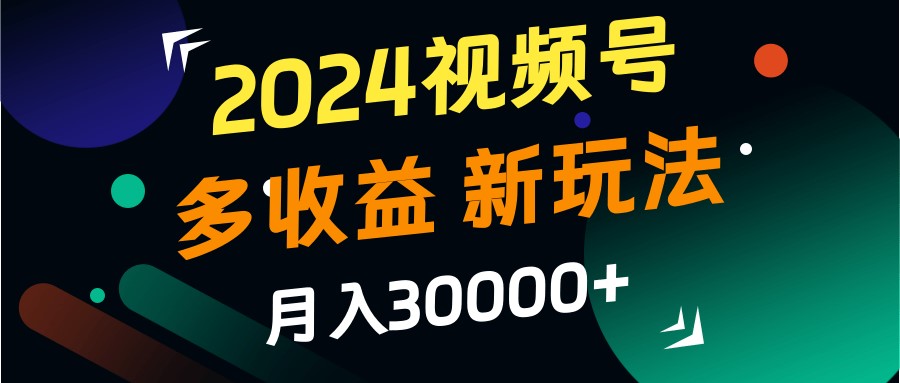 2024视频号多收益的新玩法，月入3w+，新手小白都能简单上手！ - 严选资源大全 - 严选资源大全