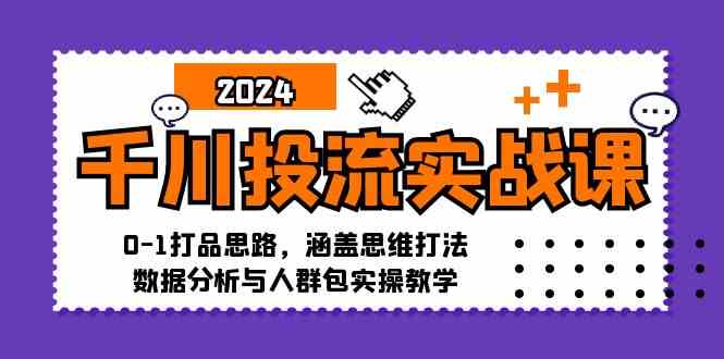 千川投流实战课：0-1打品思路，涵盖思维打法、数据分析与人群包实操教学 - 严选资源大全 - 严选资源大全