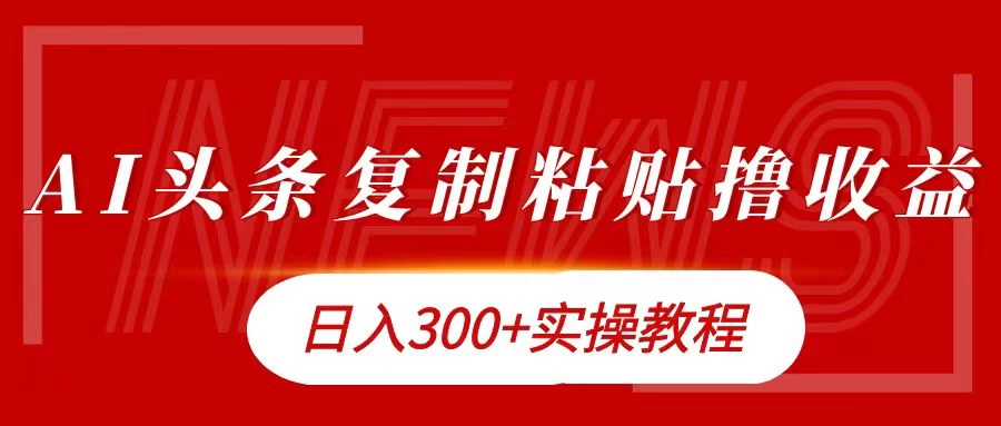 今日头条复制粘贴撸金，轻松日入300+ - 严选资源大全 - 严选资源大全