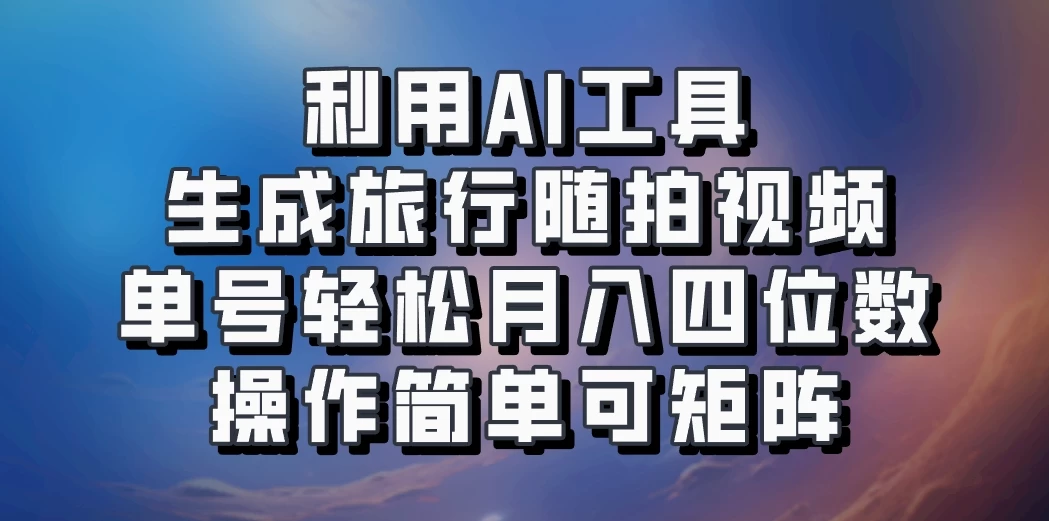 利用AI工具生成旅行随拍视频，单号轻松月入四位数，操作简单可矩阵 - 严选资源大全 - 严选资源大全