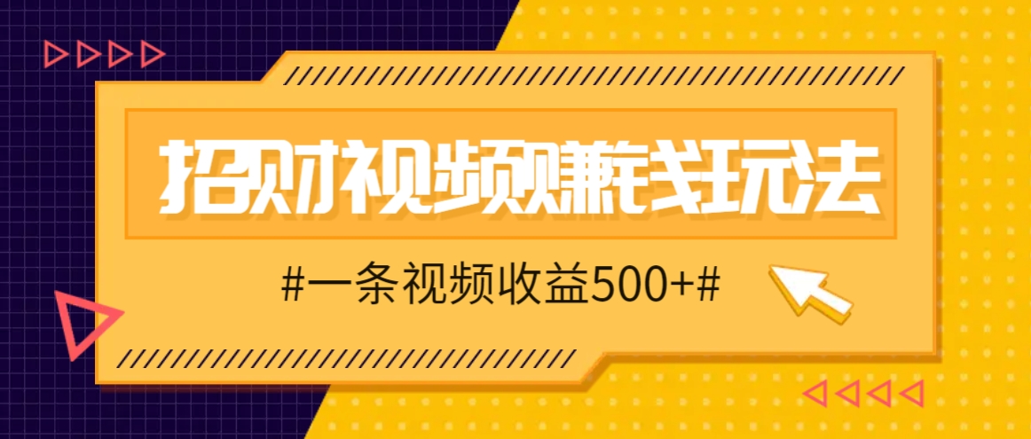 招财视频赚钱玩法，一条视频收益500+，零门槛小白也能学会 - 严选资源大全 - 严选资源大全