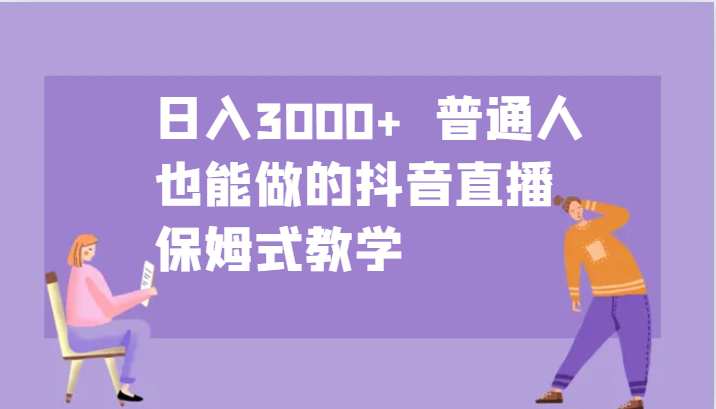 日入3000+ 普通人也能做的抖音直播  保姆式教学 - 严选资源大全 - 严选资源大全