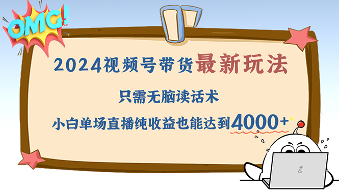 （12837期）2024视频号最新玩法，只需无脑读话术，小白单场直播纯收益也能达到4000+ - 严选资源大全 - 严选资源大全