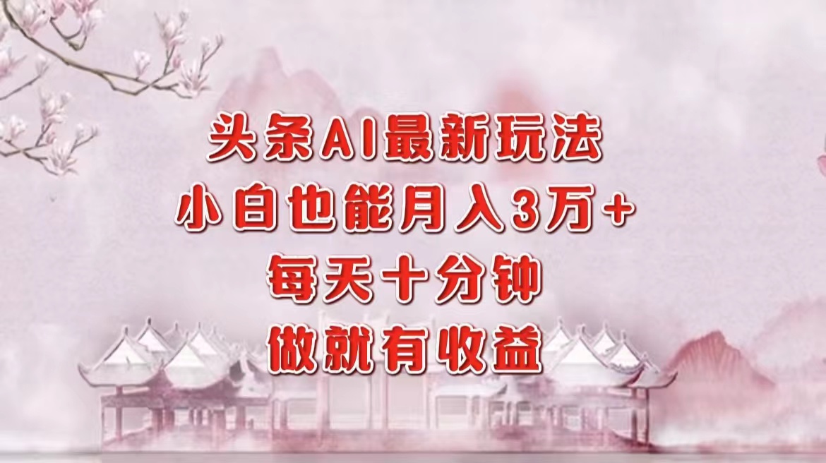 （12843期）头条AI最新玩法，小白轻松月入三万＋，每天十分钟，做就有收益 - 严选资源大全 - 严选资源大全