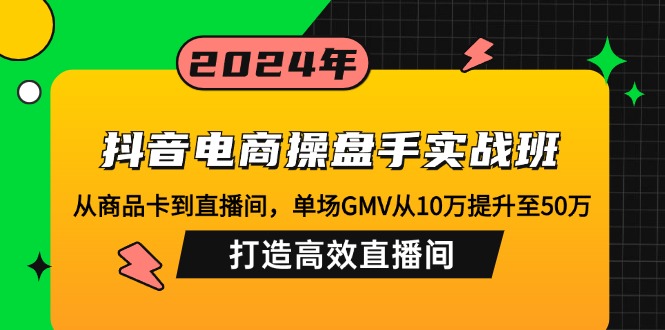 （12845期）抖音电商操盘手实战班：从商品卡到直播间，单场GMV从10万提升至50万，… - 严选资源大全 - 严选资源大全