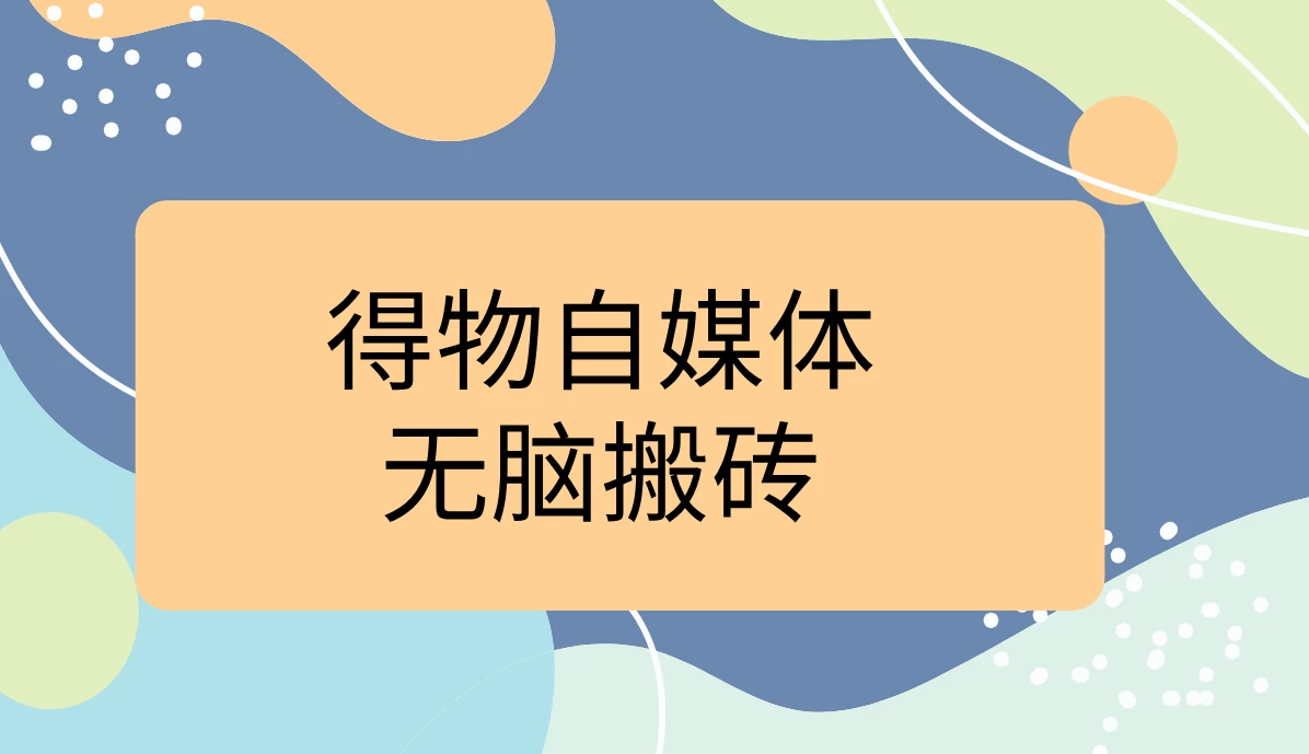 得物自媒体无脑搬砖轻松月入5000+ - 严选资源大全 - 严选资源大全