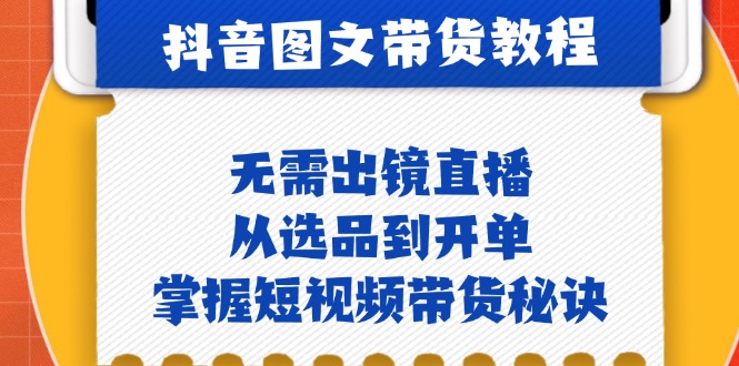 （12858期）抖音图文&带货实操：无需出镜直播，从选品到开单，掌握短视频带货秘诀 - 严选资源大全 - 严选资源大全