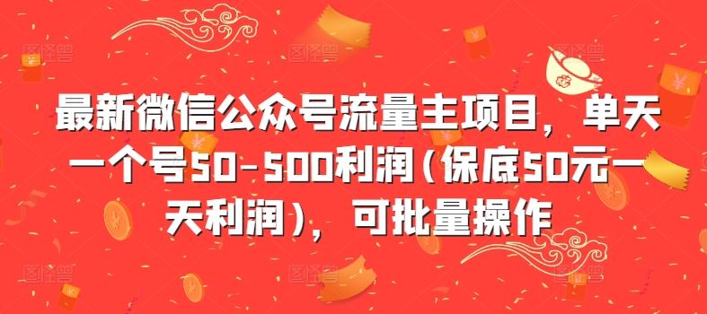 最新微信公众号流量主项目，单天一个号50-500利润(保底50元一天利润)，可批量操作 - 严选资源大全 - 严选资源大全