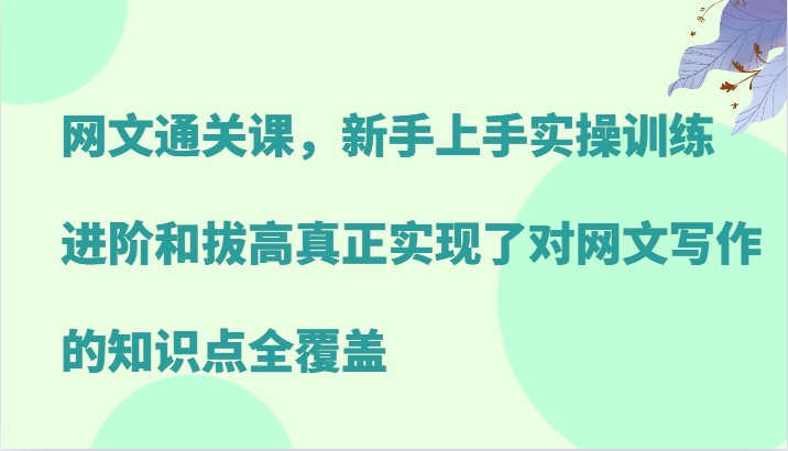 网文通关课，新手上手实操训练，进阶和拔高真正实现了对网文写作的知识点全覆盖 - 严选资源大全 - 严选资源大全