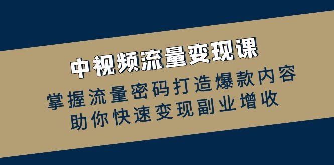 （12864期）中视频流量变现课：掌握流量密码打造爆款内容，助你快速变现副业增收 - 严选资源大全 - 严选资源大全