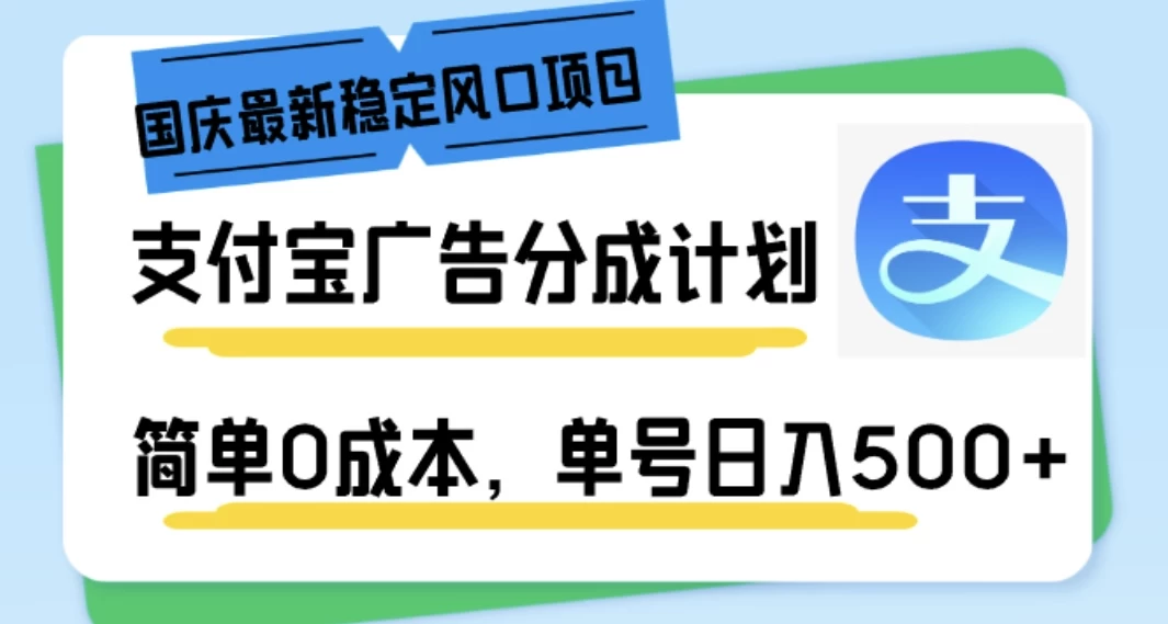 国庆最新稳定风口项目，支付宝广告分成计划，简单0成本，单号日入500+ - 严选资源大全 - 严选资源大全