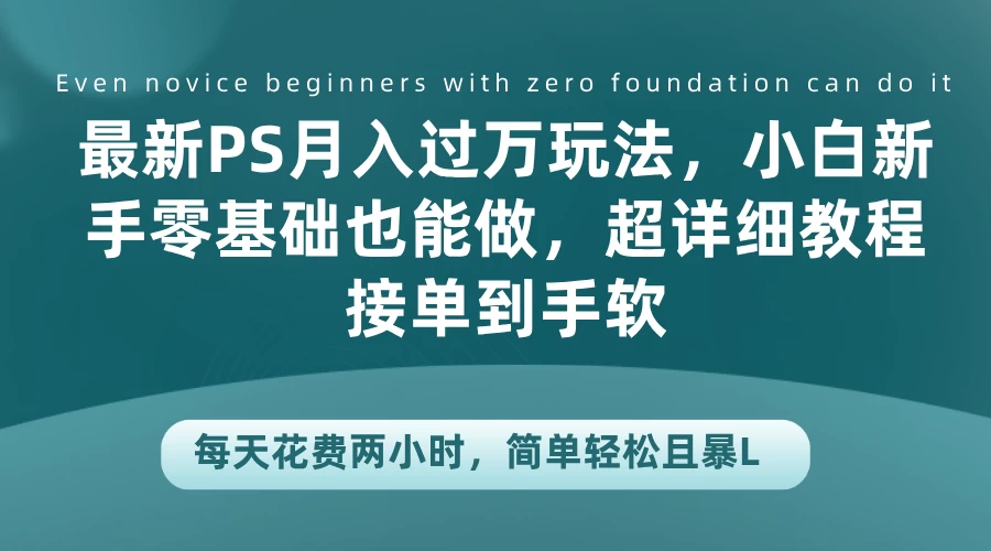 最新PS月入过万玩法，小白新手零基础也能做，超详细教程接单到手软，每天花费两小时，简单轻松且暴L - 严选资源大全 - 严选资源大全