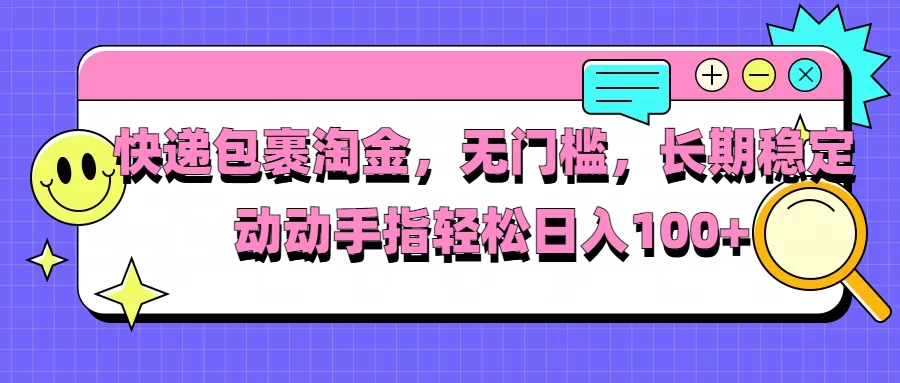 快递包裹淘金，无门槛，长期稳定，动动手指轻松日入100+ - 严选资源大全 - 严选资源大全