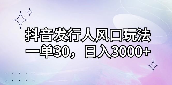 （12874期）抖音发行人风口玩法，一单30，日入3000+ - 严选资源大全 - 严选资源大全