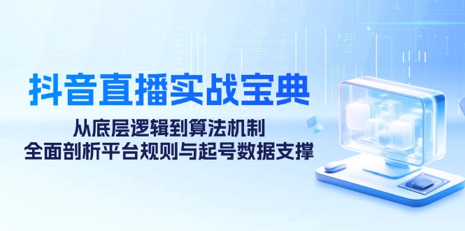 （12880期）抖音直播实战宝典：从底层逻辑到算法机制，全面剖析平台规则与起号数据… - 严选资源大全 - 严选资源大全