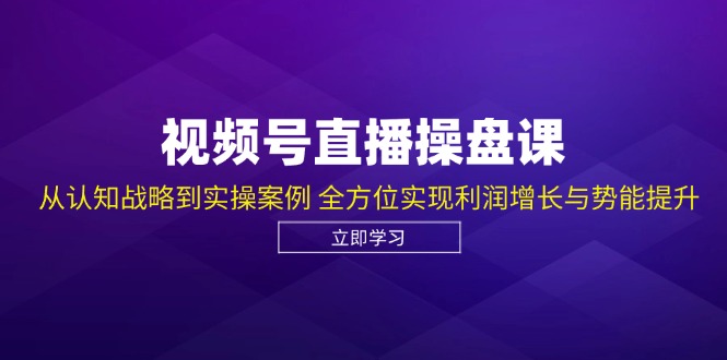 （12881期）视频号直播操盘课，从认知战略到实操案例 全方位实现利润增长与势能提升 - 严选资源大全 - 严选资源大全