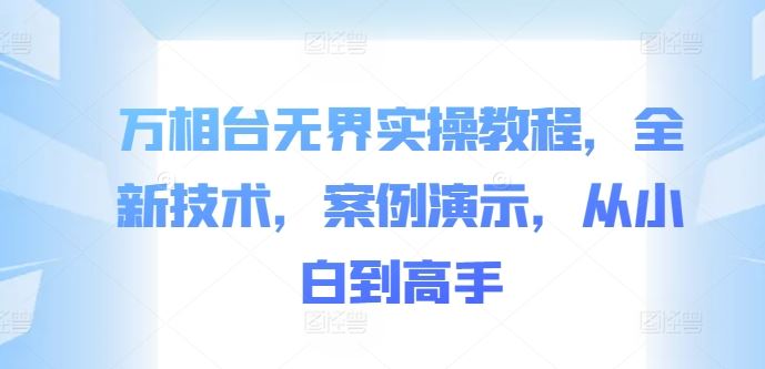 万相台无界实操教程，全新技术，案例演示，从小白到高手 - 严选资源大全 - 严选资源大全