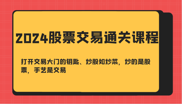 2024股票交易通关课-打开交易大门的钥匙、炒股如炒菜，炒的是股票，手艺是交易 - 严选资源大全 - 严选资源大全