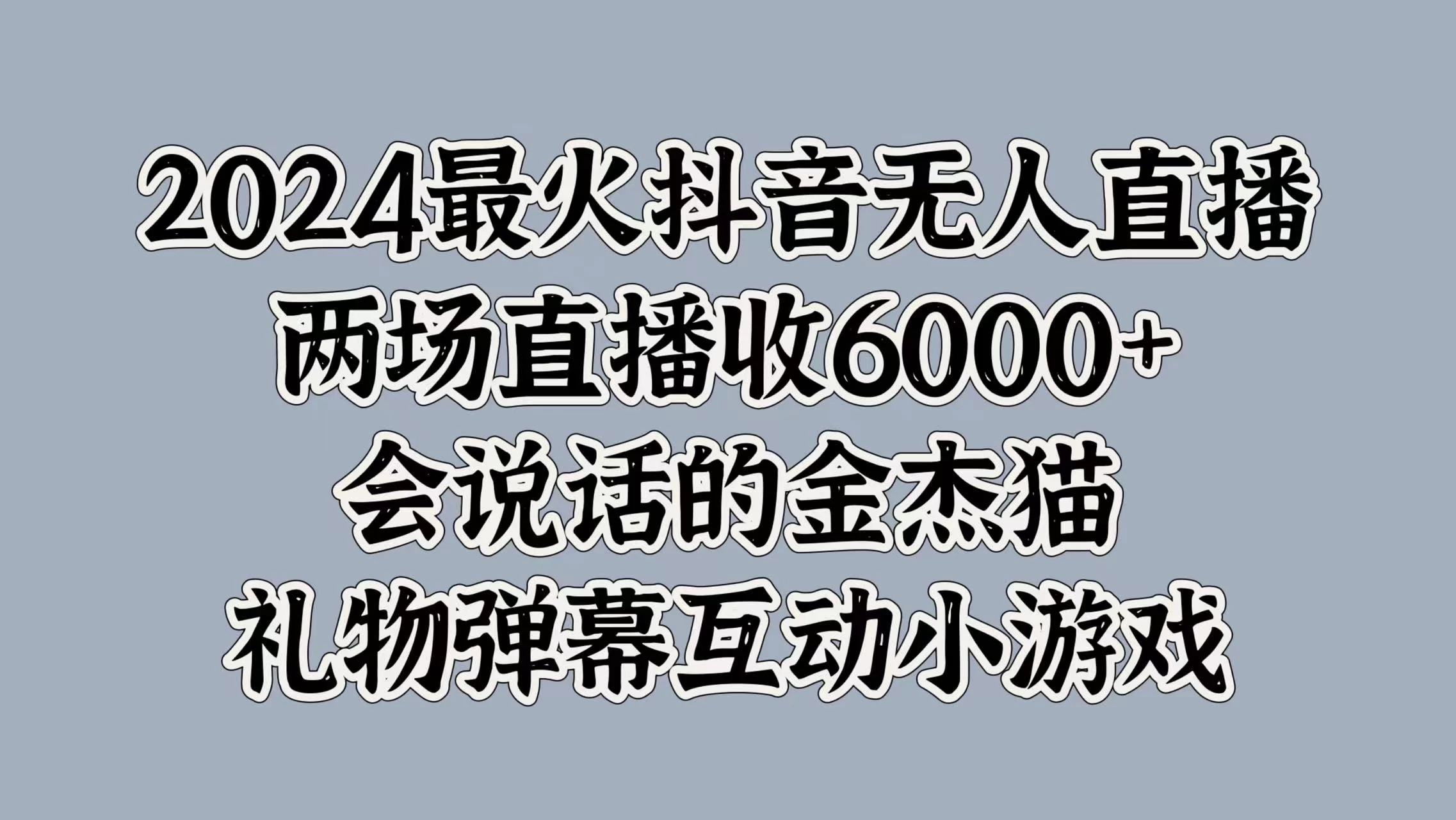 2024最火抖音无人直播，两场直播收6000+，会说话的金杰猫，礼物弹幕互动小游戏 - 严选资源大全 - 严选资源大全