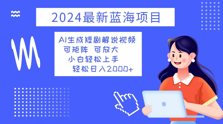 （12906期）2024最新蓝海项目 AI生成短剧解说视频 小白轻松上手 日入2000+ - 严选资源大全 - 严选资源大全