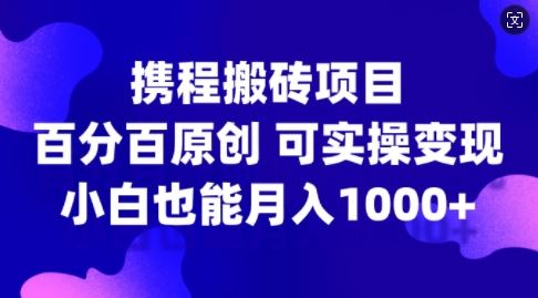 携程搬砖项目，百分百原创，可实操变现，新手小白月入1k+【揭秘】 - 严选资源大全 - 严选资源大全