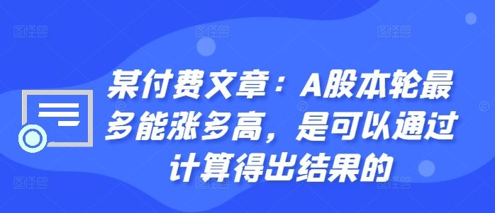 某付费文章：A股本轮最多能涨多高，是可以通过计算得出结果的 - 严选资源大全 - 严选资源大全