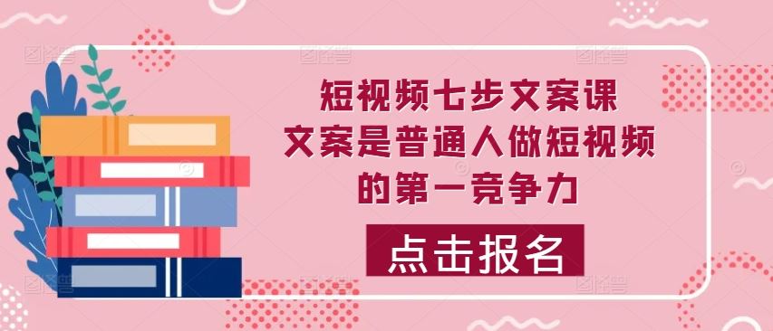 短视频七步文案课，文案是普通人做短视频的第一竞争力，如何写出划不走的文案 - 严选资源大全 - 严选资源大全