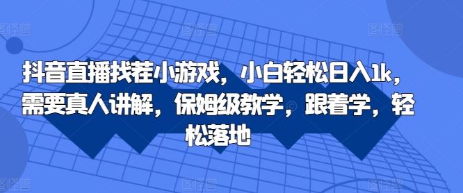 抖音直播找茬小游戏，小白轻松日入1k，需要真人讲解，保姆级教学，跟着学，轻松落地【揭秘】 - 严选资源大全 - 严选资源大全