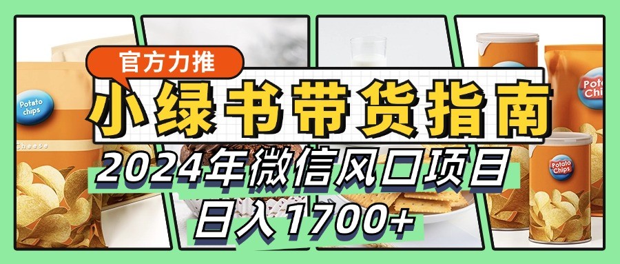 小绿书带货完全教学指南，2024年微信风口项目，日入1700+ - 严选资源大全 - 严选资源大全