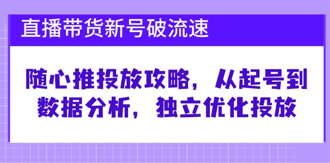 （12942期）直播带货新号破 流速：随心推投放攻略，从起号到数据分析，独立优化投放 - 严选资源大全 - 严选资源大全