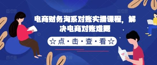 电商财务淘系对账实操课程，解决电商对账难题 - 严选资源大全 - 严选资源大全