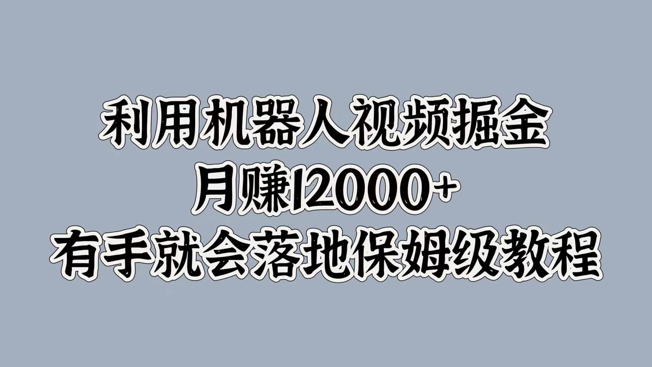 利用机器人视频掘金，月赚12000+，有手就会落地保姆级教程 - 严选资源大全 - 严选资源大全