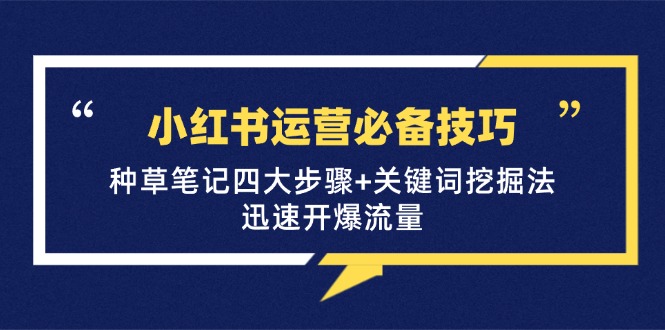 （12926期）小红书运营必备技巧，种草笔记四大步骤+关键词挖掘法：迅速开爆流量 - 严选资源大全 - 严选资源大全