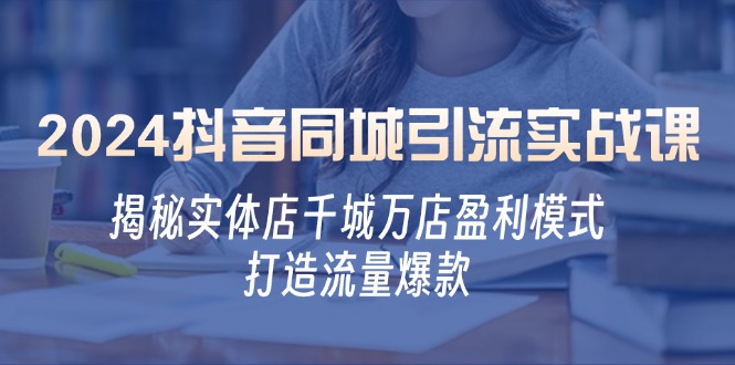 （12927期）2024抖音同城引流实战课：揭秘实体店千城万店盈利模式，打造流量爆款 - 严选资源大全 - 严选资源大全