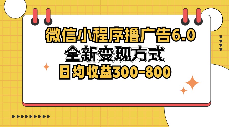 （12935期）微信小程序撸广告6.0，全新变现方式，日均收益300-800 - 严选资源大全 - 严选资源大全