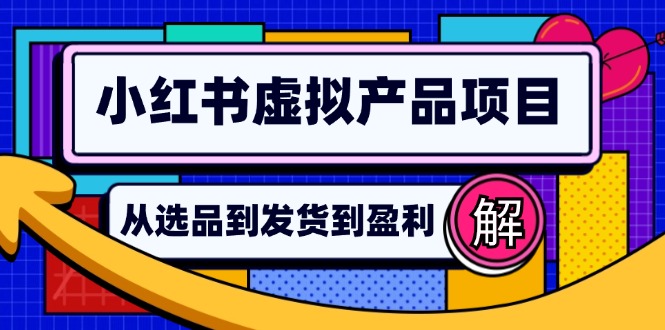 （12937期）小红书虚拟产品店铺运营指南：从选品到自动发货，轻松实现日躺赚几百 - 严选资源大全 - 严选资源大全