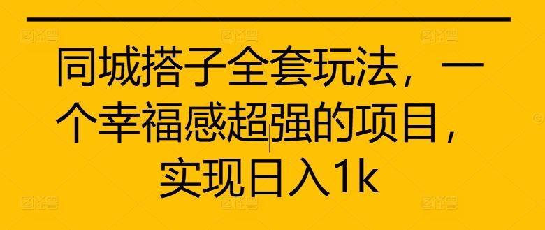 同城搭子全套玩法，一个幸福感超强的项目，实现日入1k【揭秘】 - 严选资源大全 - 严选资源大全