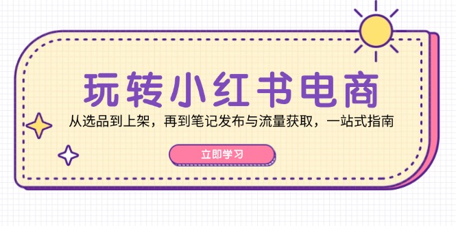 玩转小红书电商：从选品到上架，再到笔记发布与流量获取，一站式指南 - 严选资源大全 - 严选资源大全