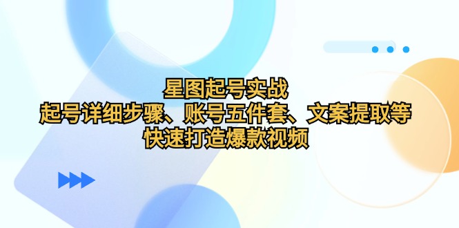 星图起号实战：起号详细步骤、账号五件套、文案提取等，快速打造爆款视频 - 严选资源大全 - 严选资源大全