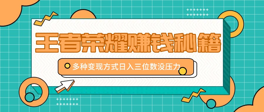 王者荣耀赚钱秘籍，多种变现方式，日入三位数没压力【附送资料】 - 严选资源大全 - 严选资源大全