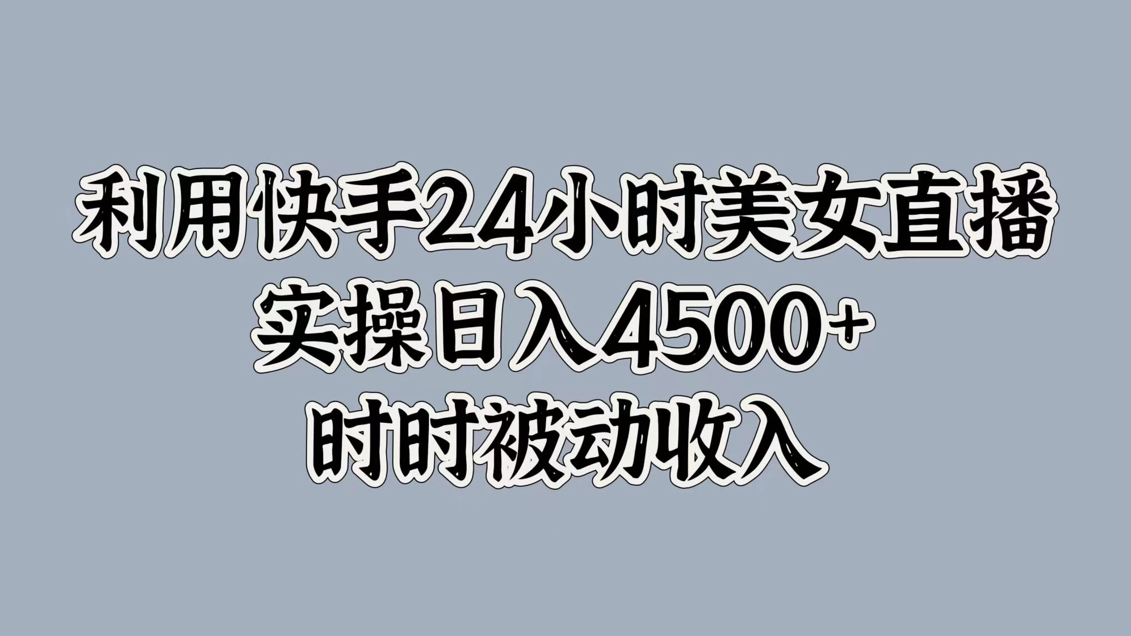 利用快手24小时美女直播，实操日入4500+，时时被动收入，内部资质操作 - 严选资源大全 - 严选资源大全