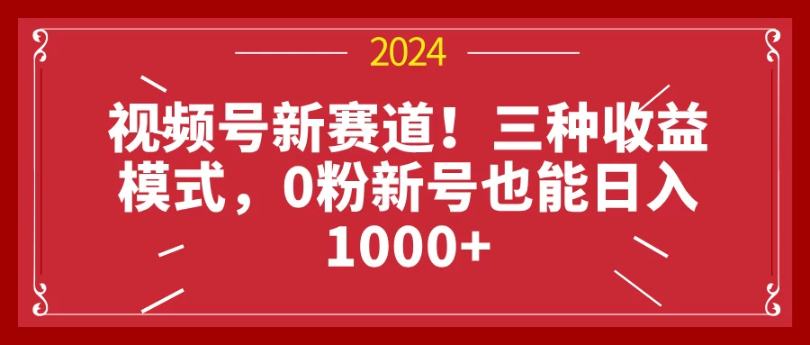 视频号新赛道！三种收益模式，0粉新号也能日入1000+ - 严选资源大全 - 严选资源大全