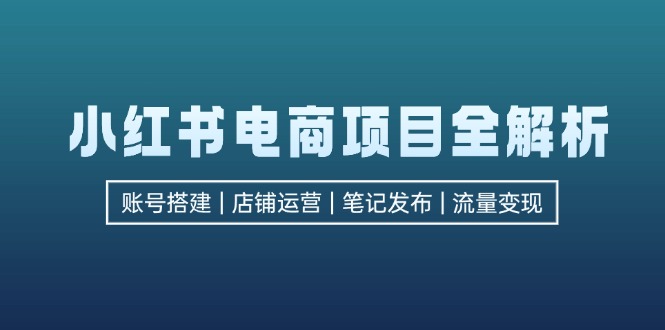 （12915期）小红书电商项目全解析，包括账号搭建、店铺运营、笔记发布 实现流量变现 - 严选资源大全 - 严选资源大全