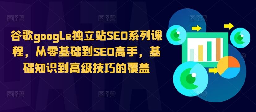 谷歌google独立站SEO系列课程，从零基础到SEO高手，基础知识到高级技巧的覆盖 - 严选资源大全 - 严选资源大全