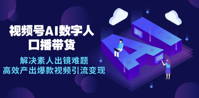 （12958期）视频号数字人AI口播带货，解决素人出镜难题，高效产出爆款视频引流变现 - 严选资源大全 - 严选资源大全