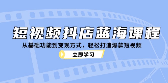 （12960期）短视频抖店蓝海课程：从基础功能到变现方式，轻松打造爆款短视频 - 严选资源大全 - 严选资源大全