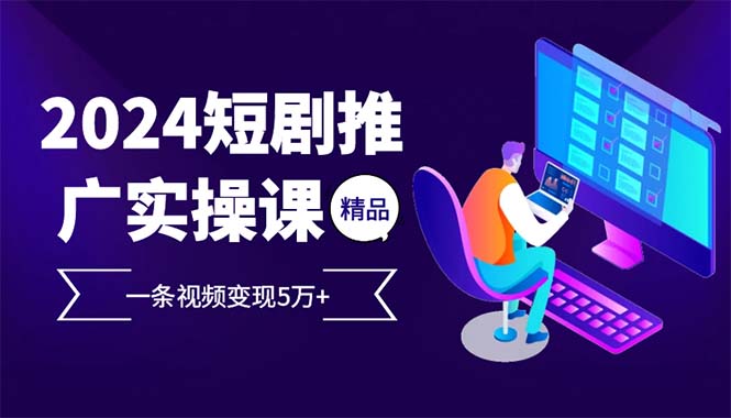 （12950期）2024最火爆的项目短剧推广实操课 一条视频变现5万+ - 严选资源大全 - 严选资源大全