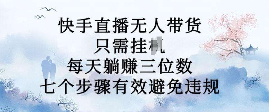 10月新玩法，快手直播无人带货，每天躺Z三位数，七个步骤有效避免违规【揭秘】 - 严选资源大全 - 严选资源大全