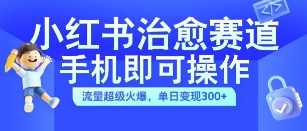 小红书治愈视频赛道，手机即可操作，流量超级火爆，单日变现300+【揭秘】 - 严选资源大全 - 严选资源大全