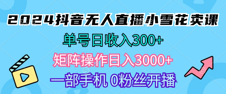 2024抖音小雪花卖课，单号一天300+，矩阵一天3000+，一部手机0粉丝开播 - 严选资源大全 - 严选资源大全